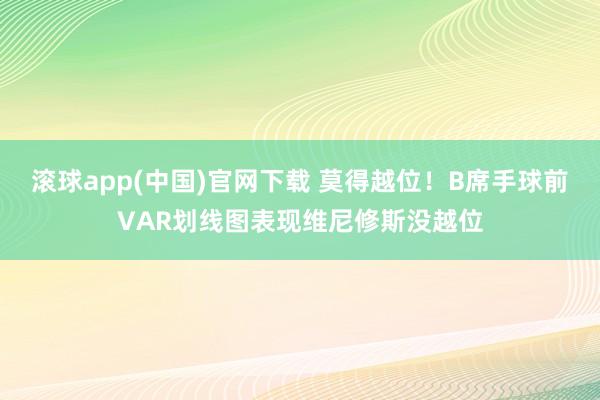 滚球app(中国)官网下载 莫得越位！B席手球前VAR划线图表现维尼修斯没越位
