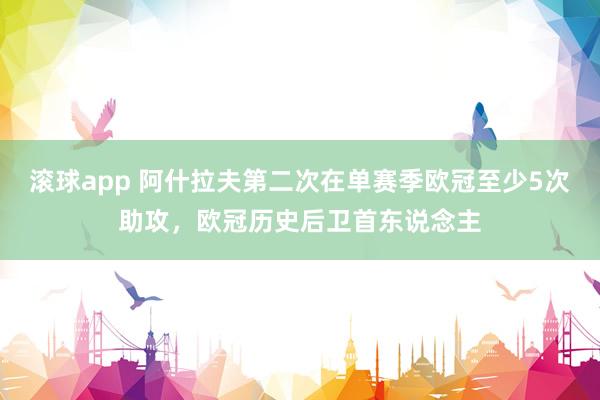 滚球app 阿什拉夫第二次在单赛季欧冠至少5次助攻，欧冠历史后卫首东说念主