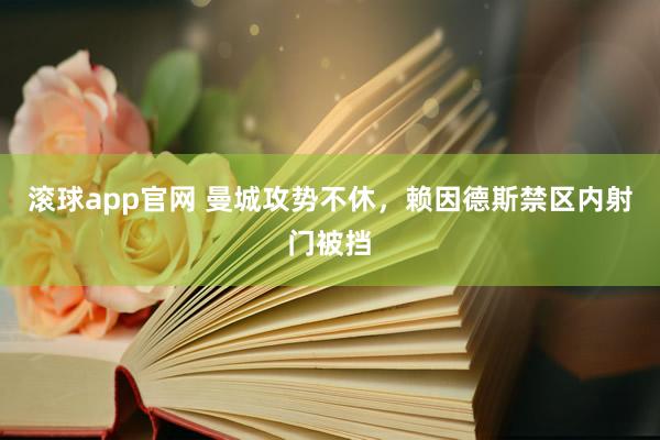 滚球app官网 曼城攻势不休，赖因德斯禁区内射门被挡