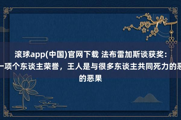 滚球app(中国)官网下载 法布雷加斯谈获奖：每一项个东谈主荣誉，王人是与很多东谈主共同死力的恶果