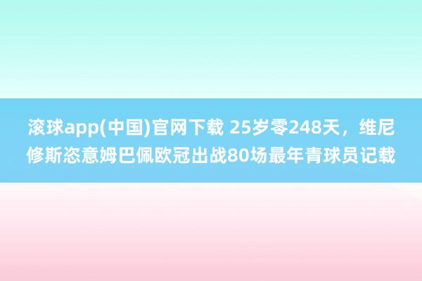 滚球app(中国)官网下载 25岁零248天，维尼修斯恣意姆巴佩欧冠出战80场最年青球员记载