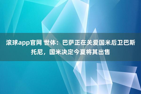 滚球app官网 世体：巴萨正在关爱国米后卫巴斯托尼，国米决定今夏将其出售