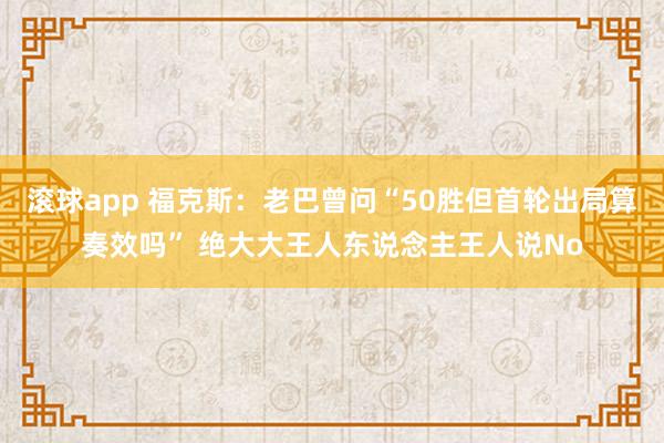 滚球app 福克斯：老巴曾问“50胜但首轮出局算奏效吗” 绝大大王人东说念主王人说No
