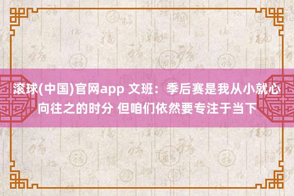 滚球(中国)官网app 文班：季后赛是我从小就心向往之的时分 但咱们依然要专注于当下