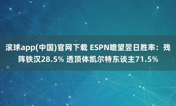 滚球app(中国)官网下载 ESPN瞻望翌日胜率：残阵铁汉28.5% 透顶体凯尔特东谈主71.5%