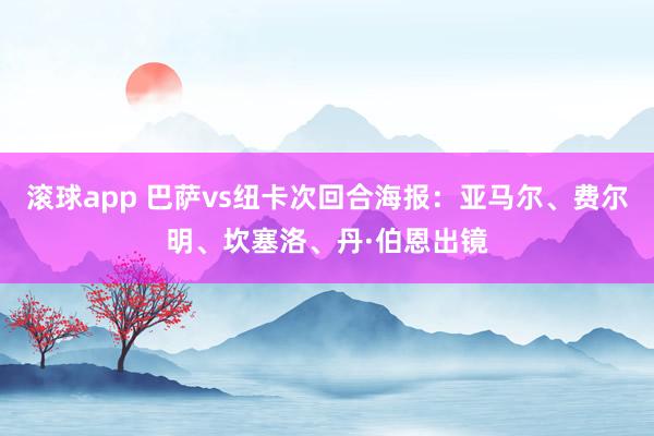 滚球app 巴萨vs纽卡次回合海报：亚马尔、费尔明、坎塞洛、丹·伯恩出镜
