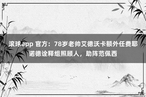 滚球app 官方：78岁老帅艾德沃卡额外任费耶诺德诠释组照顾人，助阵范佩西
