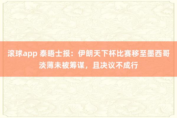 滚球app 泰晤士报：伊朗天下杯比赛移至墨西哥淡薄未被筹谋，且决议不成行