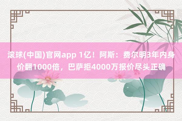 滚球(中国)官网app 1亿！阿斯：费尔明3年内身价翻1000倍，巴萨拒4000万报价尽头正确