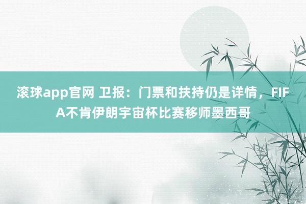 滚球app官网 卫报：门票和扶持仍是详情，FIFA不肯伊朗宇宙杯比赛移师墨西哥