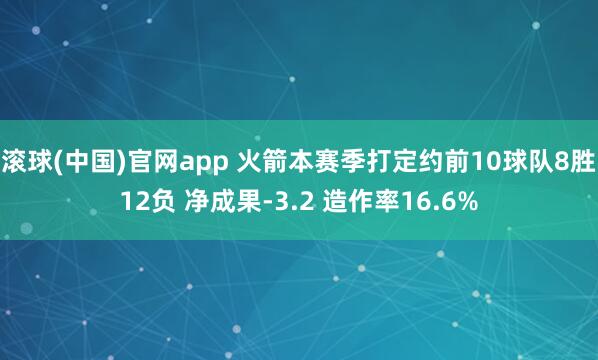 滚球(中国)官网app 火箭本赛季打定约前10球队8胜12负 净成果-3.2 造作率16.6%