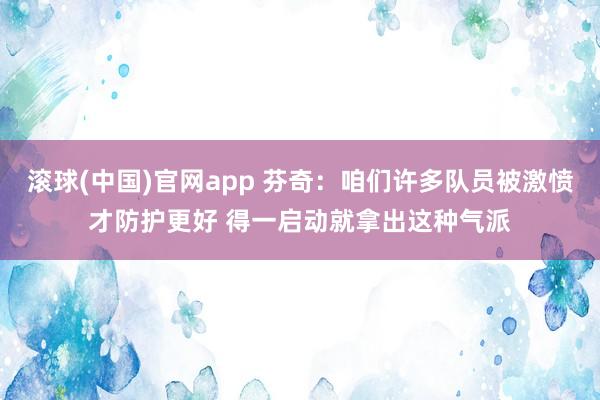 滚球(中国)官网app 芬奇：咱们许多队员被激愤才防护更好 得一启动就拿出这种气派