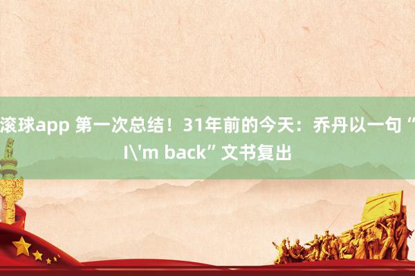 滚球app 第一次总结！31年前的今天：乔丹以一句“I'm back”文书复出
