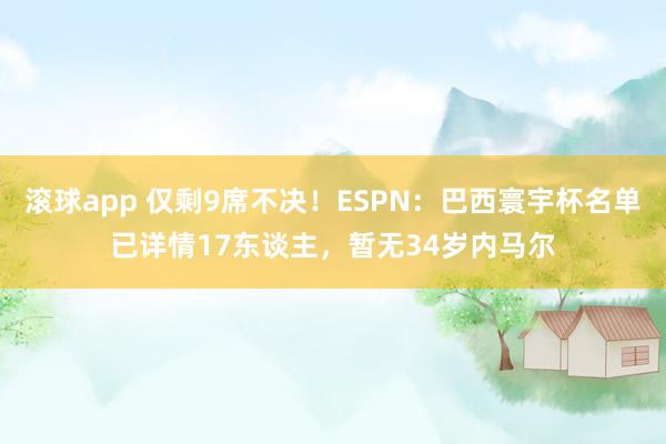 滚球app 仅剩9席不决！ESPN：巴西寰宇杯名单已详情17东谈主，暂无34岁内马尔