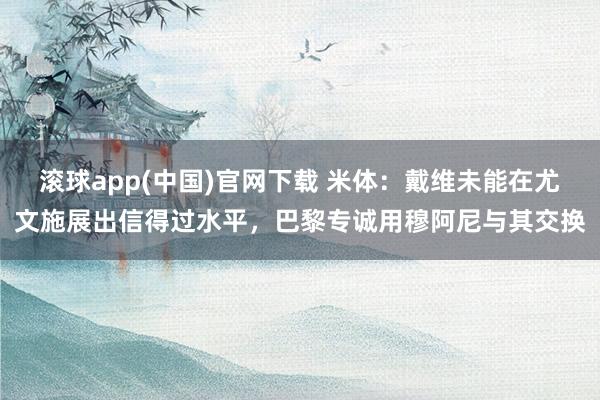 滚球app(中国)官网下载 米体：戴维未能在尤文施展出信得过水平，巴黎专诚用穆阿尼与其交换