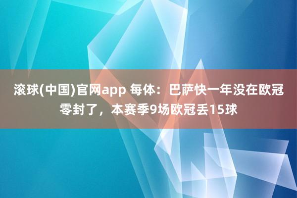 滚球(中国)官网app 每体：巴萨快一年没在欧冠零封了，本赛季9场欧冠丢15球