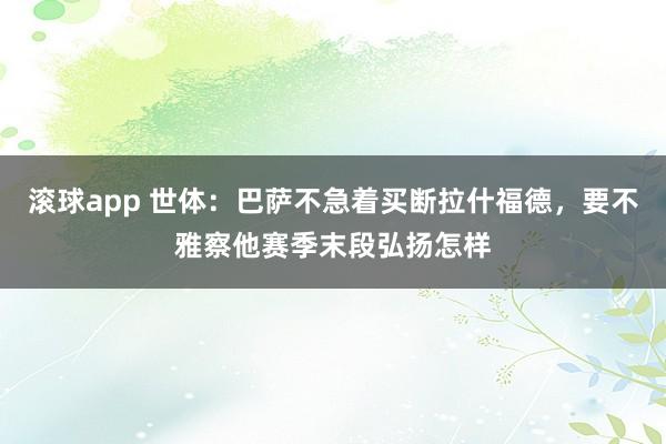 滚球app 世体：巴萨不急着买断拉什福德，要不雅察他赛季末段弘扬怎样
