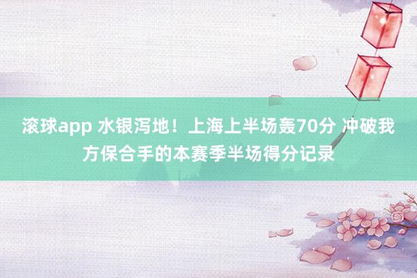 滚球app 水银泻地！上海上半场轰70分 冲破我方保合手的本赛季半场得分记录