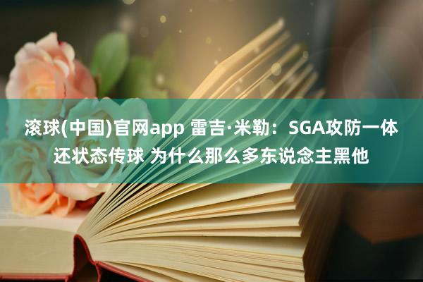 滚球(中国)官网app 雷吉·米勒：SGA攻防一体还状态传球 为什么那么多东说念主黑他