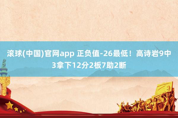 滚球(中国)官网app 正负值-26最低！高诗岩9中3拿下12分2板7助2断