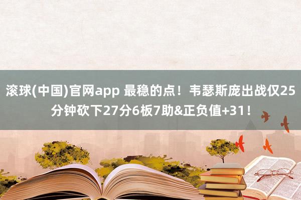 滚球(中国)官网app 最稳的点！韦瑟斯庞出战仅25分钟砍下27分6板7助&正负值+31！