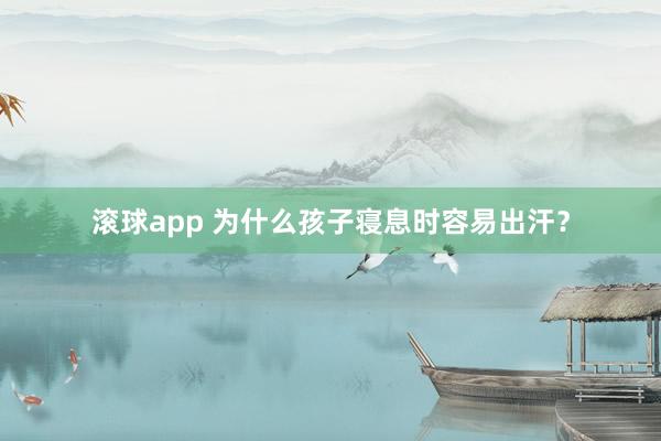 滚球app 为什么孩子寝息时容易出汗？