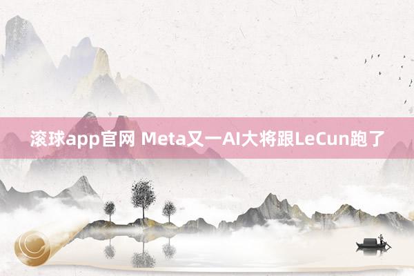 滚球app官网 Meta又一AI大将跟LeCun跑了
