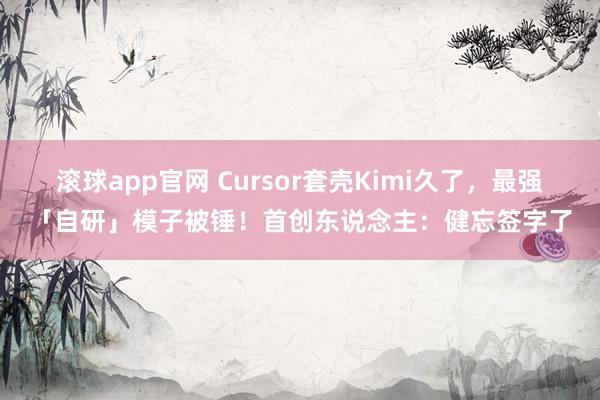 滚球app官网 Cursor套壳Kimi久了，最强「自研」模子被锤！首创东说念主：健忘签字了