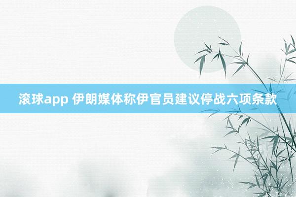 滚球app 伊朗媒体称伊官员建议停战六项条款