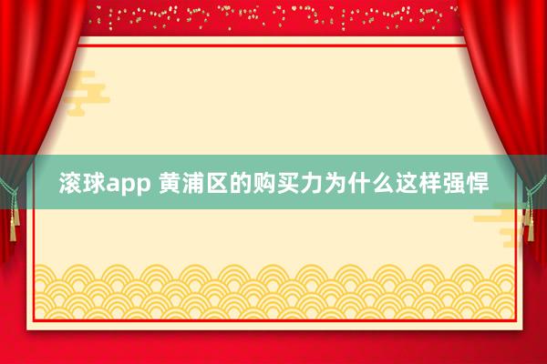 滚球app 黄浦区的购买力为什么这样强悍