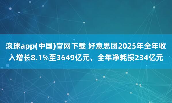滚球app(中国)官网下载 好意思团2025年全年收入增长8.1%至3649亿元，全年净耗损234亿元
