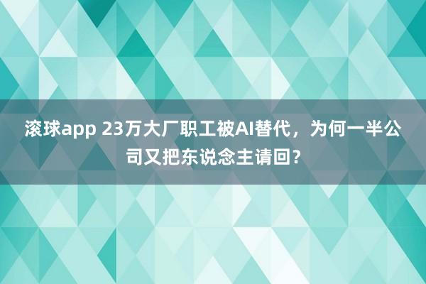 滚球app 23万大厂职工被AI替代，为何一半公司又把东说念主请回？