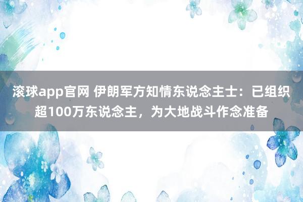 滚球app官网 伊朗军方知情东说念主士：已组织超100万东说念主，为大地战斗作念准备