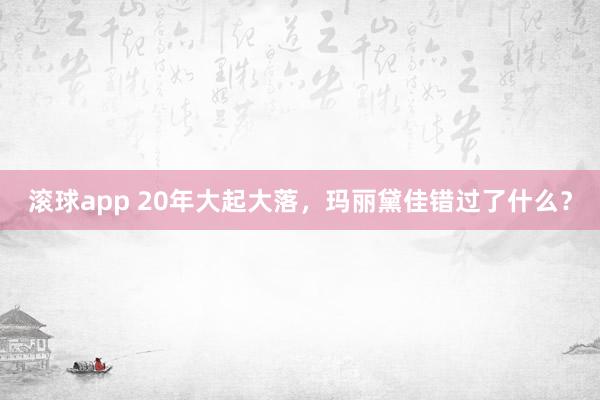 滚球app 20年大起大落，玛丽黛佳错过了什么？