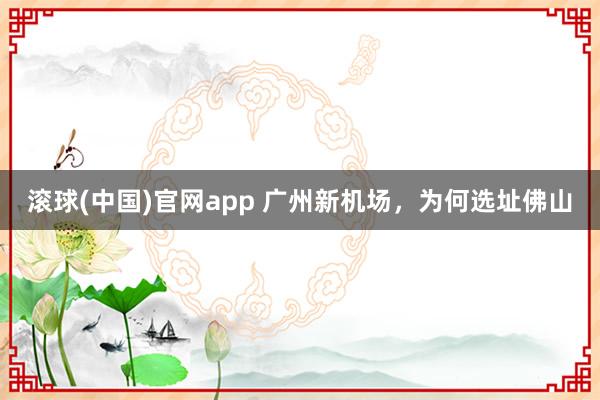 滚球(中国)官网app 广州新机场，为何选址佛山