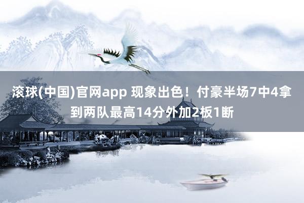 滚球(中国)官网app 现象出色！付豪半场7中4拿到两队最高14分外加2板1断