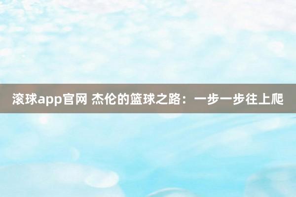 滚球app官网 杰伦的篮球之路：一步一步往上爬