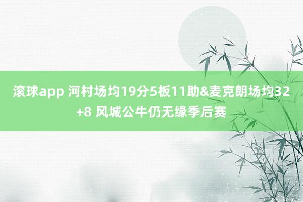 滚球app 河村场均19分5板11助&麦克朗场均32+8 风城公牛仍无缘季后赛