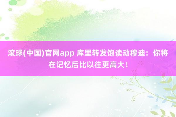 滚球(中国)官网app 库里转发饱读动穆迪：你将在记忆后比以往更高大！
