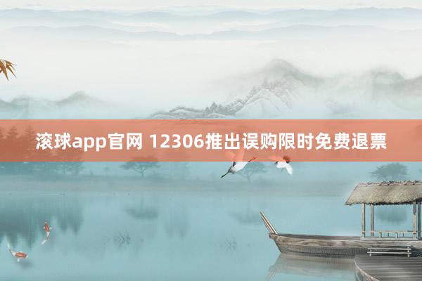 滚球app官网 12306推出误购限时免费退票
