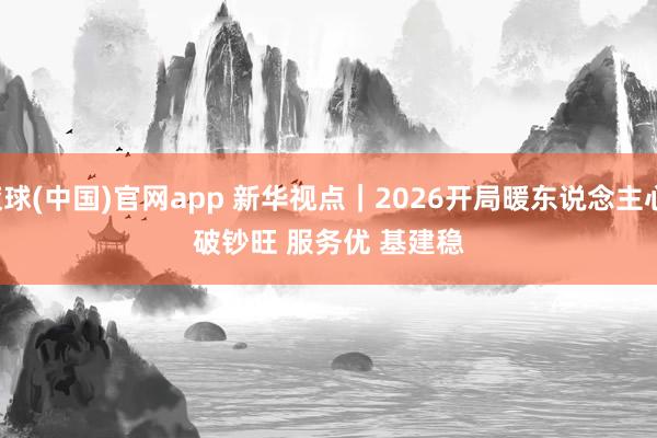 滚球(中国)官网app 新华视点｜2026开局暖东说念主心：破钞旺 服务优 基建稳