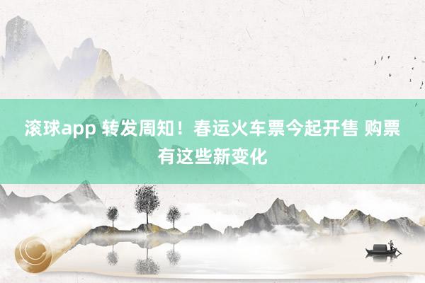 滚球app 转发周知！春运火车票今起开售 购票有这些新变化