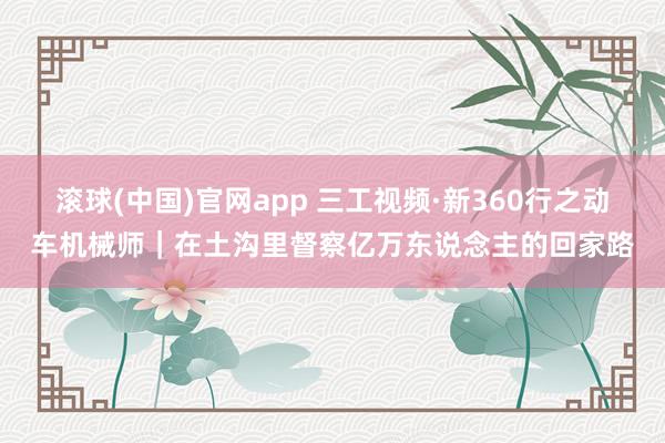 滚球(中国)官网app 三工视频·新360行之动车机械师｜在土沟里督察亿万东说念主的回家路