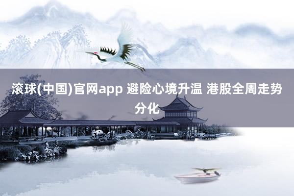 滚球(中国)官网app 避险心境升温 港股全周走势分化