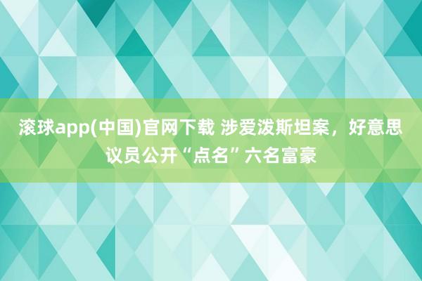 滚球app(中国)官网下载 涉爱泼斯坦案，好意思议员公开“点名”六名富豪