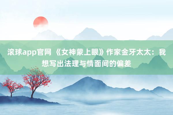 滚球app官网 《女神蒙上眼》作家金牙太太：我想写出法理与情面间的偏差