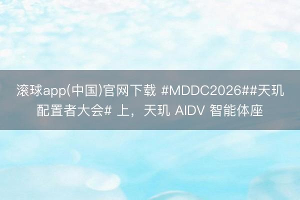 滚球app(中国)官网下载 #MDDC2026##天玑配置者大会# 上，天玑 AIDV 智能体座