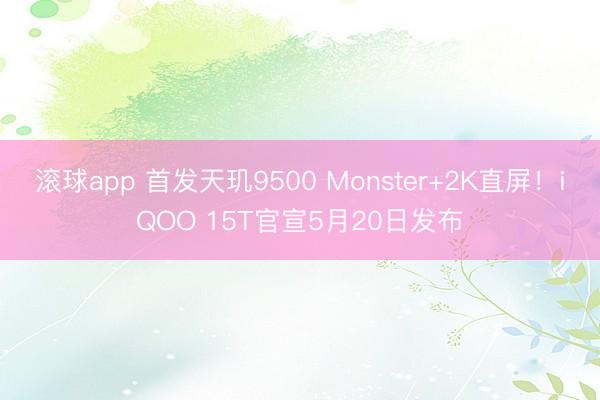 滚球app 首发天玑9500 Monster+2K直屏！iQOO 15T官宣5月20日发布