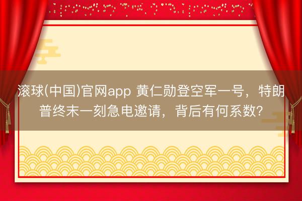 滚球(中国)官网app 黄仁勋登空军一号，特朗普终末一刻急电邀请，背后有何系数？