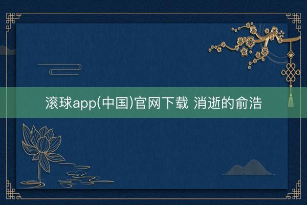 滚球app(中国)官网下载 消逝的俞浩